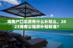 海南户口买房有什么补贴么，2023海南公租房补贴标准？