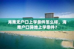 海南无户口上学条件怎么样，海南户口异地上学条件？