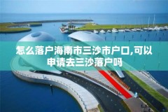 怎么落户海南市三沙市户口,可以申请去三沙落户吗