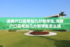 海南户口高考加几分啊学生,海南户口高考加几分啊学生怎么填