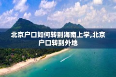 北京户口如何转到海南上学,北京户口转到外地