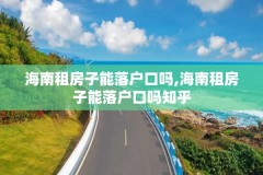 海南租房子能落户口吗,海南租房子能落户口吗知乎