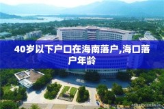 40岁以下户口在海南落户,海口落户年龄