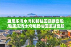 雅居乐清水湾和碧桂园珊瑚宫殿,雅居乐清水湾和碧桂园珊瑚宫殿哪个贵