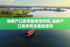 海南户口高考能考清华吗,海南户口高考有优惠政策吗