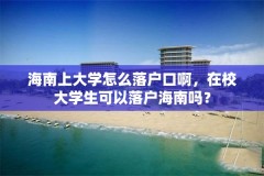 海南上大学怎么落户口啊，在校大学生可以落户海南吗？