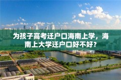 为孩子高考迁户口海南上学，海南上大学迁户口好不好？