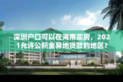 深圳户口可以在海南买房，2021允许公积金异地贷款的地区？