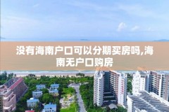 没有海南户口可以分期买房吗,海南无户口购房