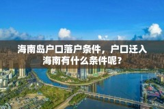 海南岛户口落户条件，户口迁入海南有什么条件呢？