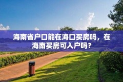 海南省户口能在海口买房吗，在海南买房可入户吗？