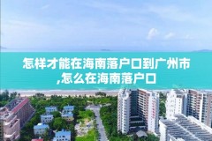 怎样才能在海南落户口到广州市,怎么在海南落户口