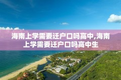 海南上学需要迁户口吗高中,海南上学需要迁户口吗高中生