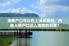 海南户口可以在上海买房吗，内地人把户口迁入海南的利弊？