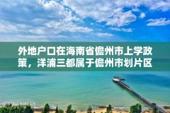 外地户口在海南省儋州市上学政策，洋浦三都属于儋州市划片区入学的区吗？