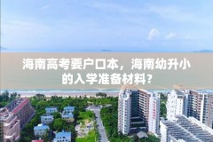 海南高考要户口本，海南幼升小的入学准备材料？