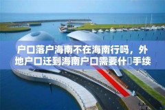 户口落户海南不在海南行吗，外地户口迁到海南户口需要什麼手续，不迁到直系户口上？