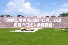 海南二手房可以落户口吗，办理海南户口迁入条件最新？