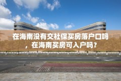 在海南没有交社保买房落户口吗，在海南买房可入户吗？