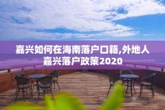 嘉兴如何在海南落户口籍,外地人嘉兴落户政策2020