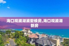 海口观澜湖澜墅楼房,海口观澜湖新房