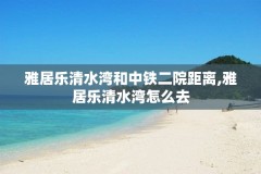 雅居乐清水湾和中铁二院距离,雅居乐清水湾怎么去