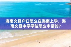 海南文昌户口怎么在海南上学，海南文昌中学学位怎么申请的？