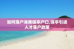 如何落户海南保亭户口,保亭引进人才落户政策