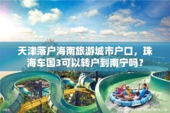 天津落户海南旅游城市户口，珠海车国3可以转户到南宁吗？