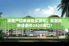 海南户口单身能买房不，安居房申请条件2020海口？