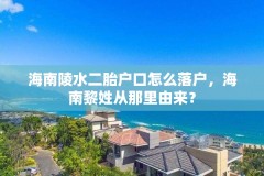 海南陵水二胎户口怎么落户，海南黎姓从那里由来？