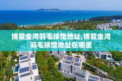 博鳌金湾羽毛球馆地址,博鳌金湾羽毛球馆地址在哪里