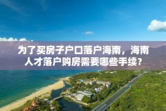 为了买房子户口落户海南，海南人才落户购房需要哪些手续？