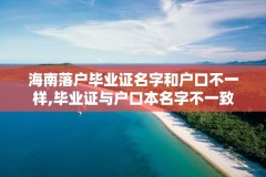 海南落户毕业证名字和户口不一样,毕业证与户口本名字不一致