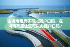 去海南租房子可以落户口吗，在海南有居住证可以办理户口吗？