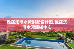 雅居乐清水湾别墅设计图,雅居乐清水湾售楼中心