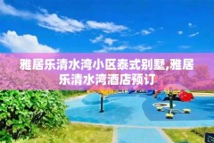 雅居乐清水湾小区泰式别墅,雅居乐清水湾酒店预订