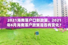 2021海南落户口新政策，2021年6月海南落户政策是否有变化？