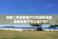 海南二手房能落户口吗最新消息，海南有房子可以落户吗？