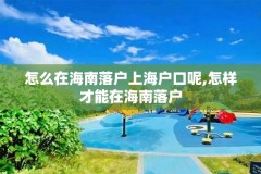 怎么在海南落户上海户口呢,怎样才能在海南落户