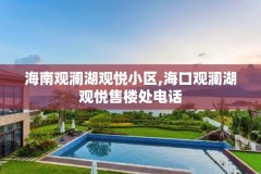 海南观澜湖观悦小区,海口观澜湖观悦售楼处电话