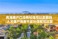 有海南户口没有社保可以买房吗,人才落户海南不买社保就可以买房吗