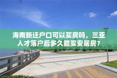 海南新迁户口可以买房吗，三亚人才落户后多久能买安居房？