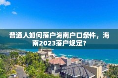 普通人如何落户海南户口条件，海南2023落户规定？