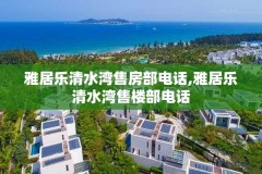 雅居乐清水湾售房部电话,雅居乐清水湾售楼部电话