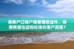 海南户口落户需要哪些证件，海南有居住证和社保办落户流程？