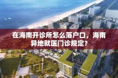 在海南开诊所怎么落户口，海南异地就医门诊规定？