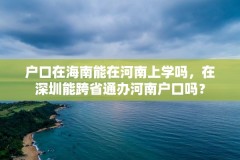 户口在海南能在河南上学吗，在深圳能跨省通办河南户口吗？