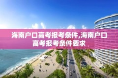 海南户口高考报考条件,海南户口高考报考条件要求