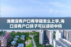 海南没有户口有学籍怎么上学,海口没有户口孩子可以读初中吗